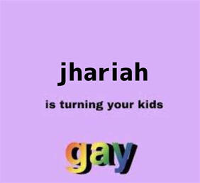 Jhariah is turning your kids gay Jhariah is turning your kids gay
